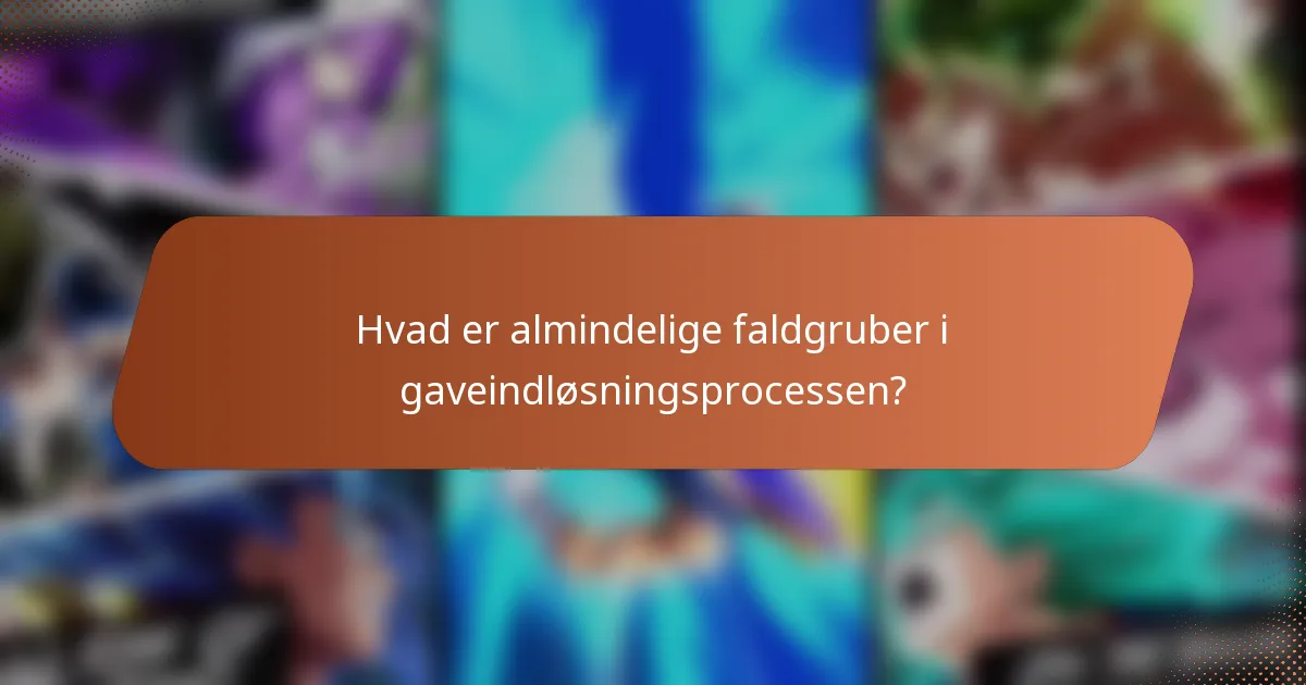 Hvad er almindelige faldgruber i gaveindløsningsprocessen?