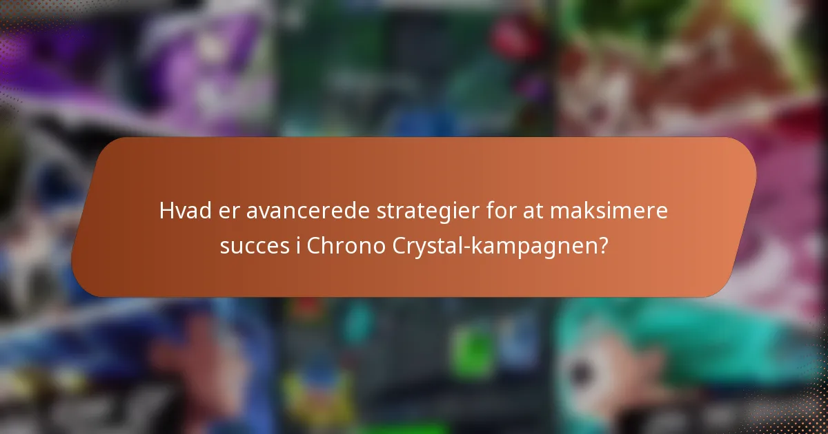 Hvad er avancerede strategier for at maksimere succes i Chrono Crystal-kampagnen?