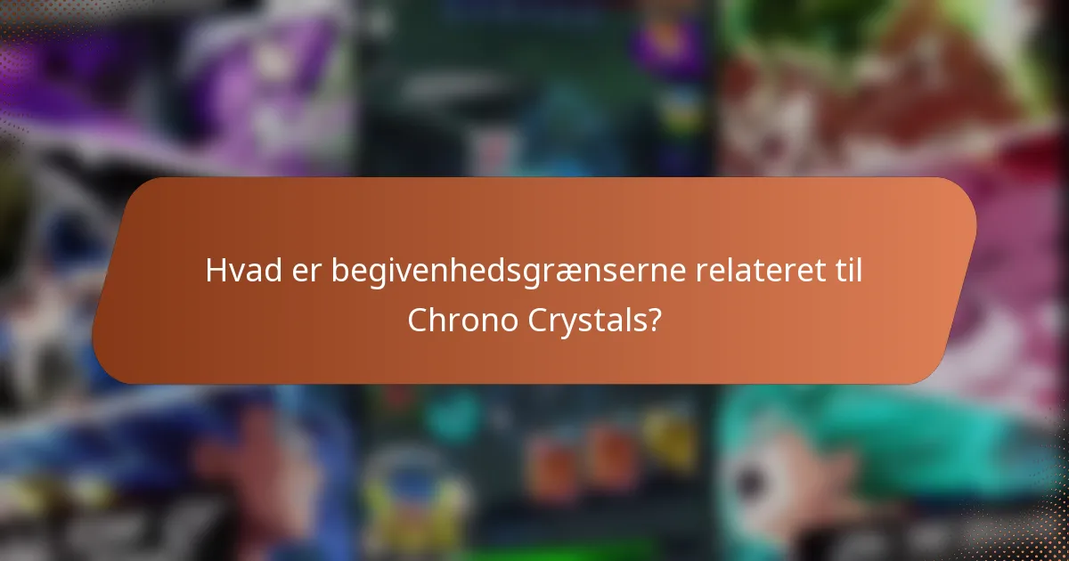 Hvad er begivenhedsgrænserne relateret til Chrono Crystals?