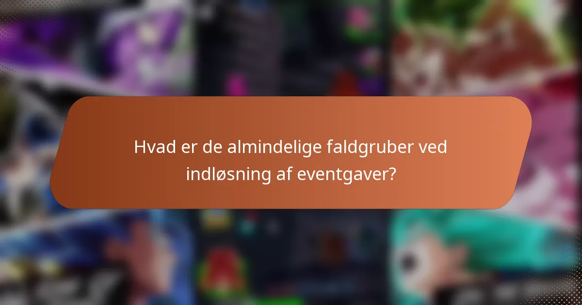 Hvad er de almindelige faldgruber ved indløsning af eventgaver?
