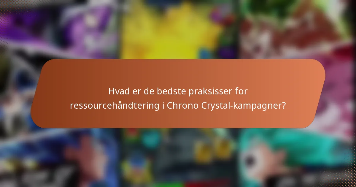 Hvad er de bedste praksisser for ressourcehåndtering i Chrono Crystal-kampagner?