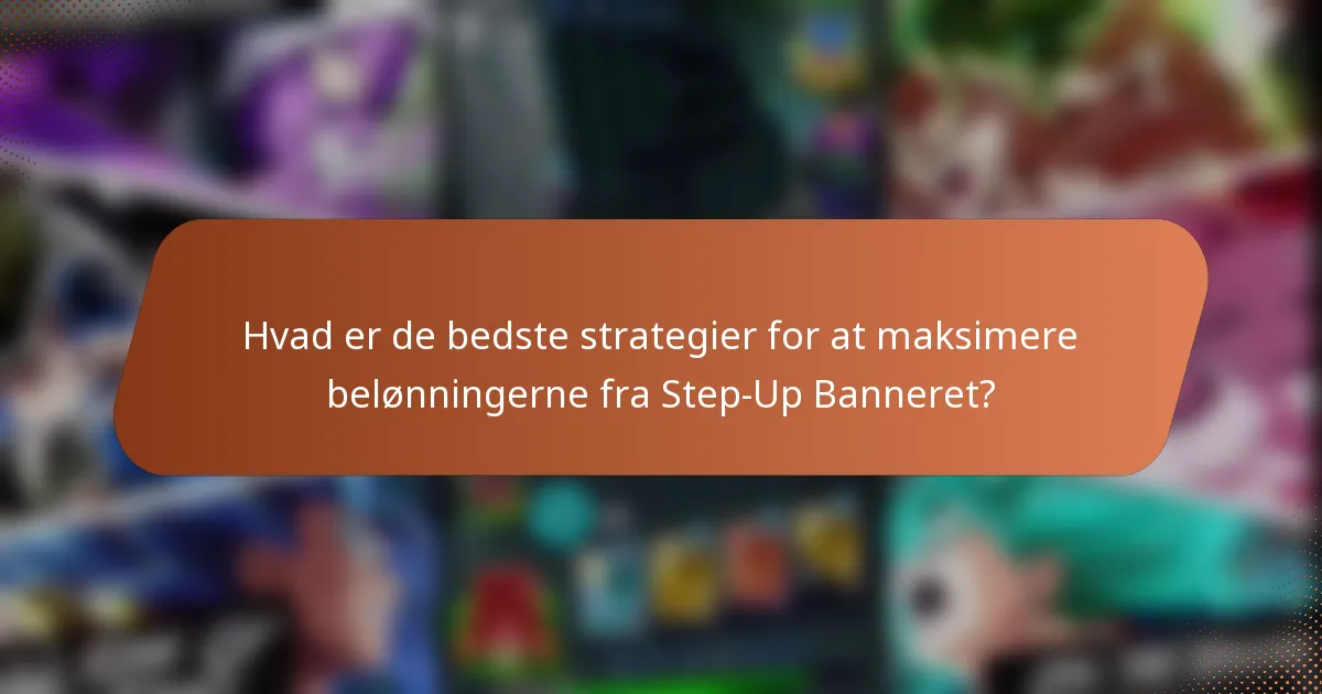 Hvad er de bedste strategier for at maksimere belønningerne fra Step-Up Banneret?