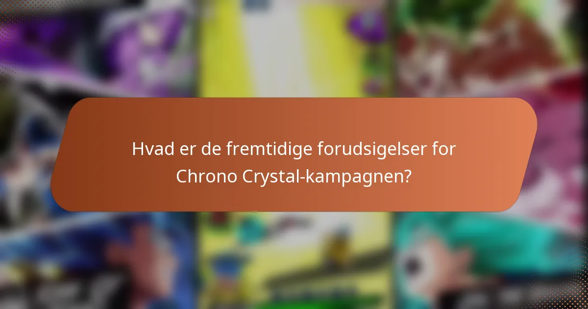 Hvad er de fremtidige forudsigelser for Chrono Crystal-kampagnen?