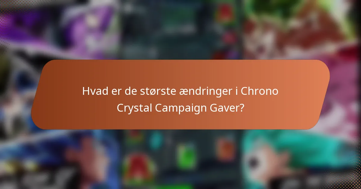Hvad er de største ændringer i Chrono Crystal Campaign Gaver?