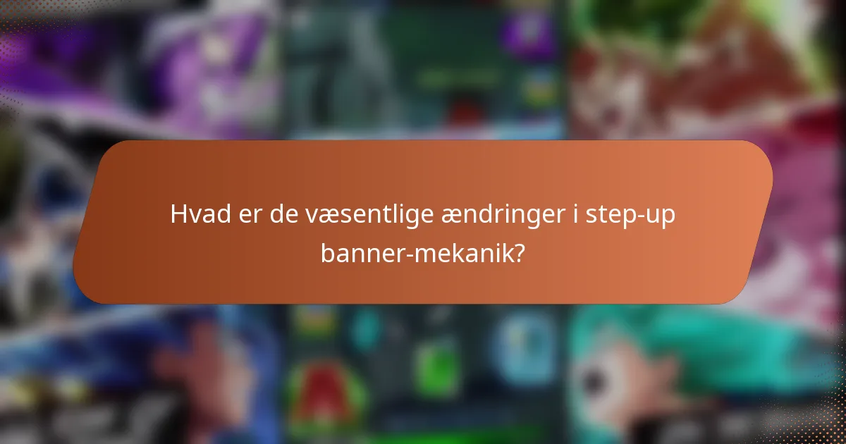 Hvad er de væsentlige ændringer i step-up banner-mekanik?