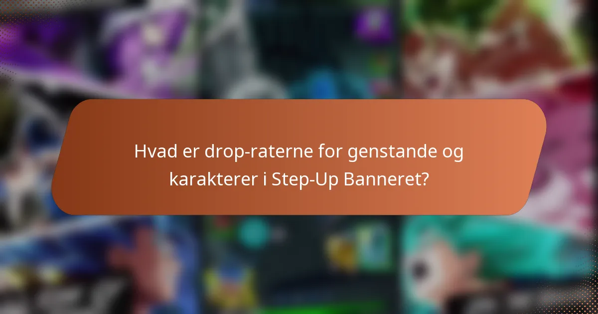 Hvad er drop-raterne for genstande og karakterer i Step-Up Banneret?