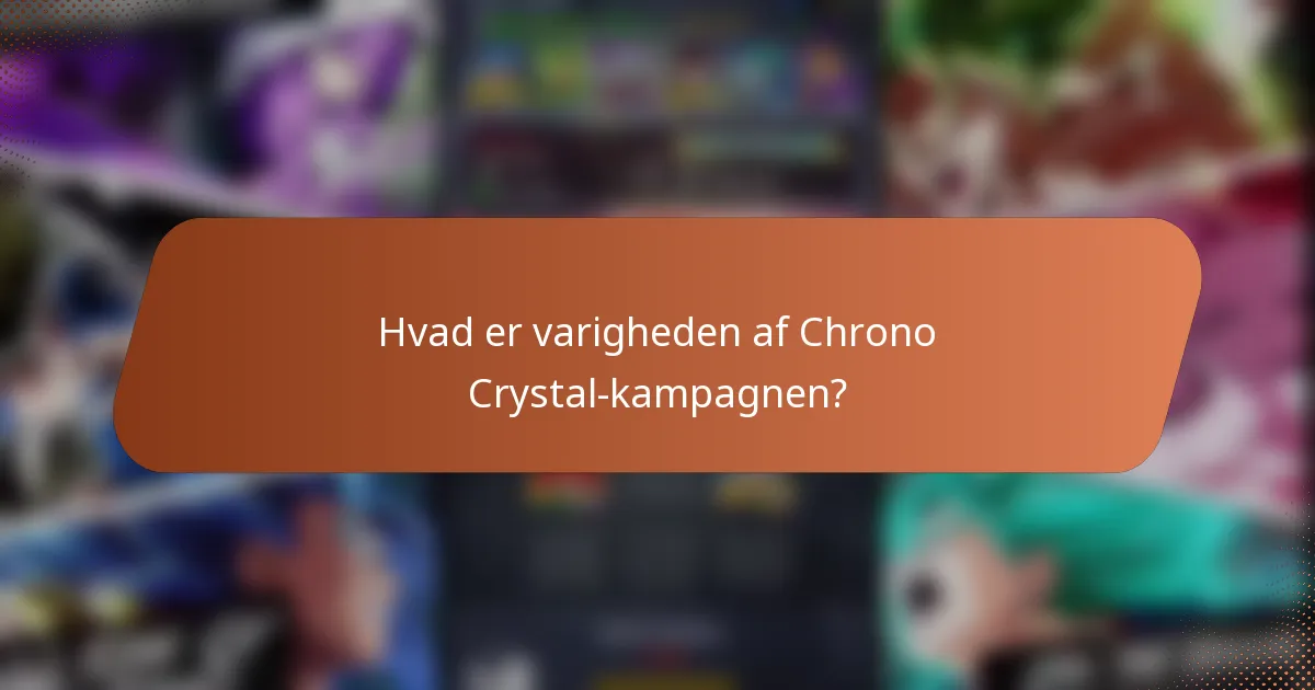 Hvad er varigheden af Chrono Crystal-kampagnen?