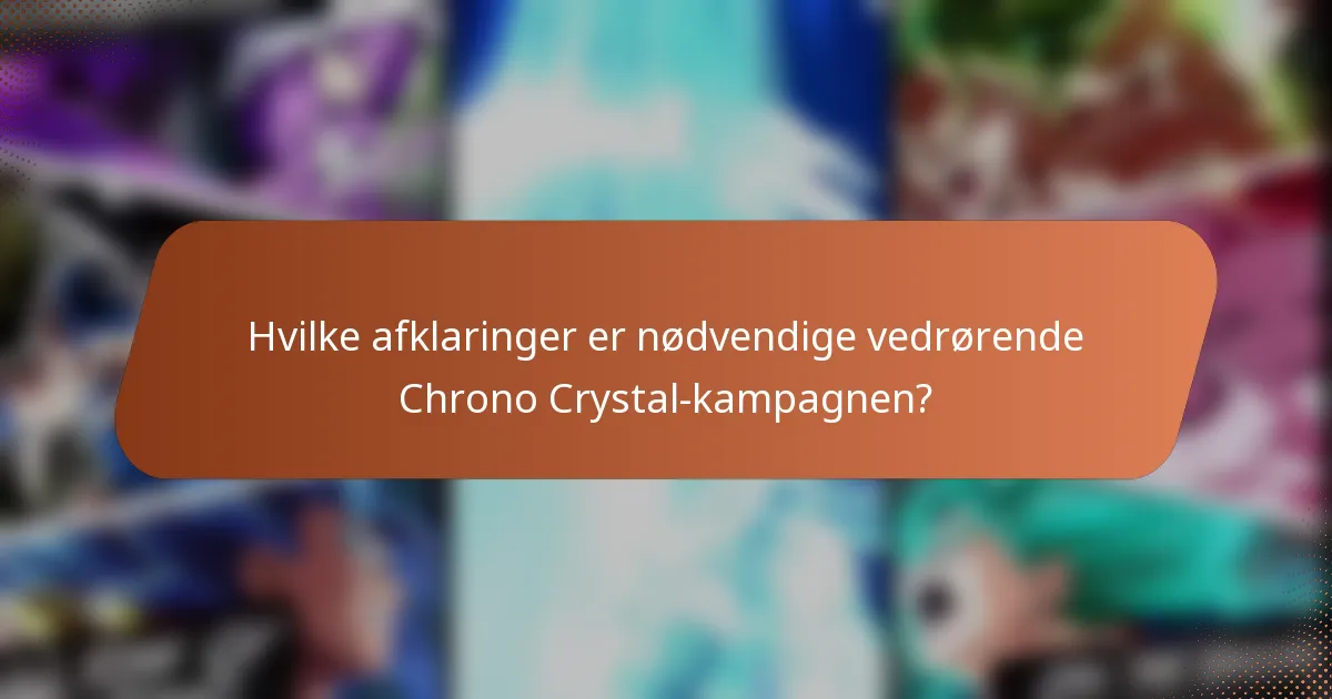 Hvilke afklaringer er nødvendige vedrørende Chrono Crystal-kampagnen?