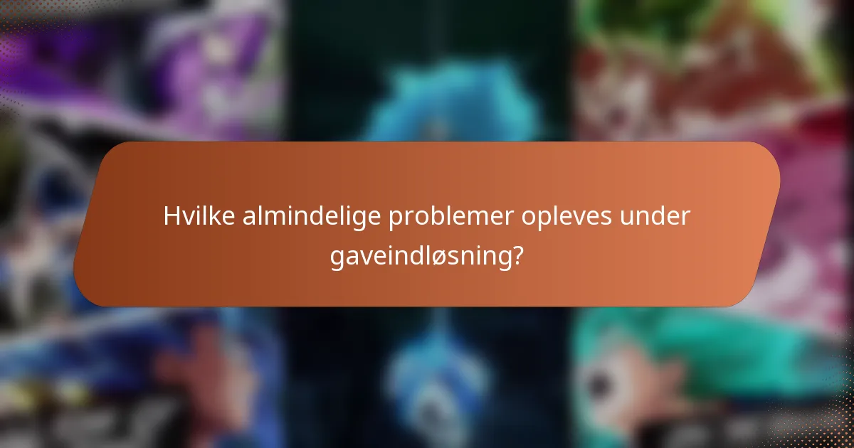 Hvilke almindelige problemer opleves under gaveindløsning?