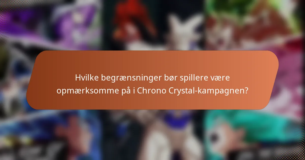 Hvilke begrænsninger bør spillere være opmærksomme på i Chrono Crystal-kampagnen?