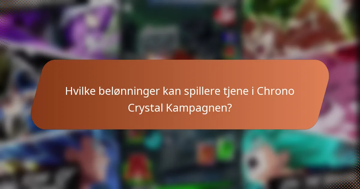 Hvilke belønninger kan spillere tjene i Chrono Crystal Kampagnen?