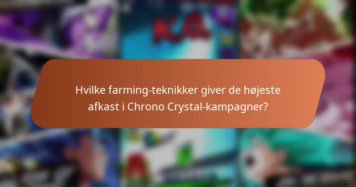 Hvilke farming-teknikker giver de højeste afkast i Chrono Crystal-kampagner?