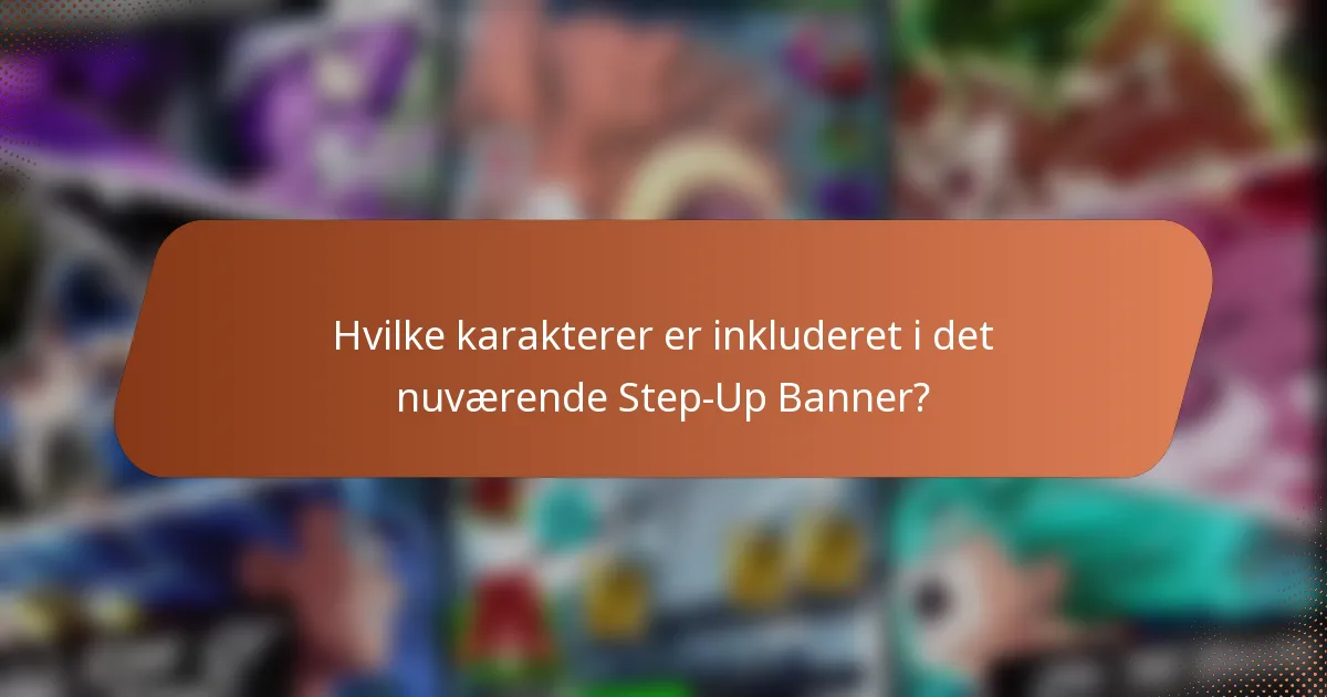 Hvilke karakterer er inkluderet i det nuværende Step-Up Banner?