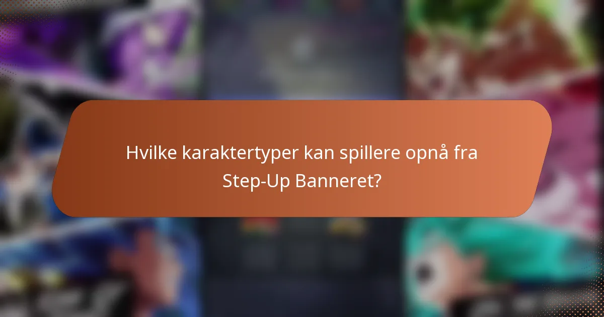 Hvilke karaktertyper kan spillere opnå fra Step-Up Banneret?