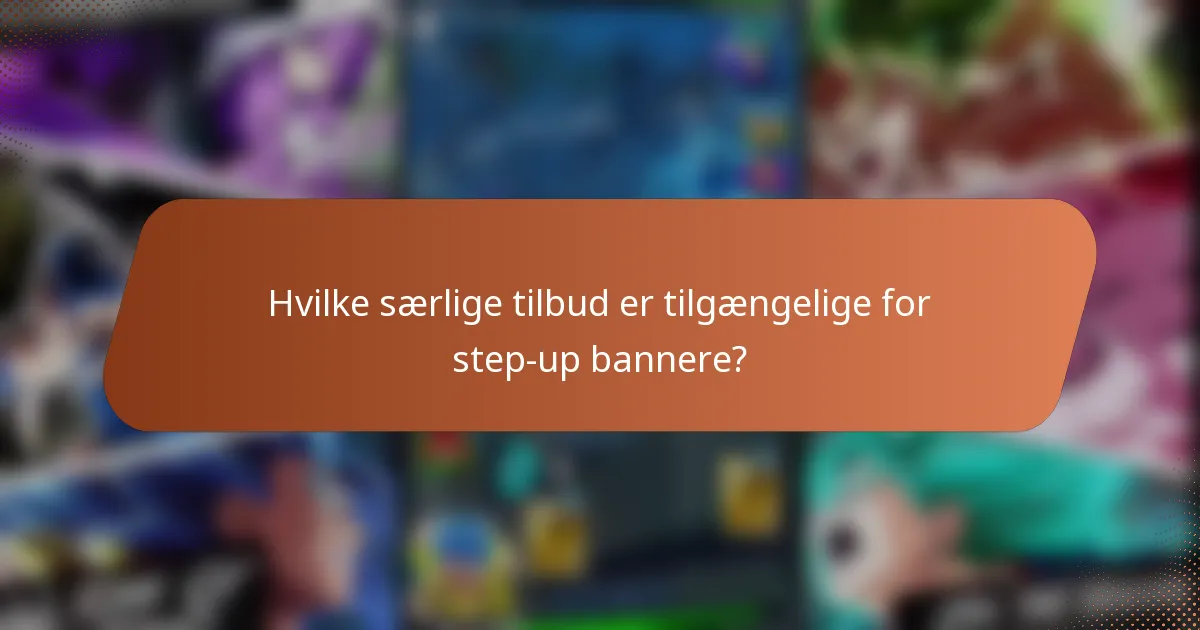 Hvilke særlige tilbud er tilgængelige for step-up bannere?