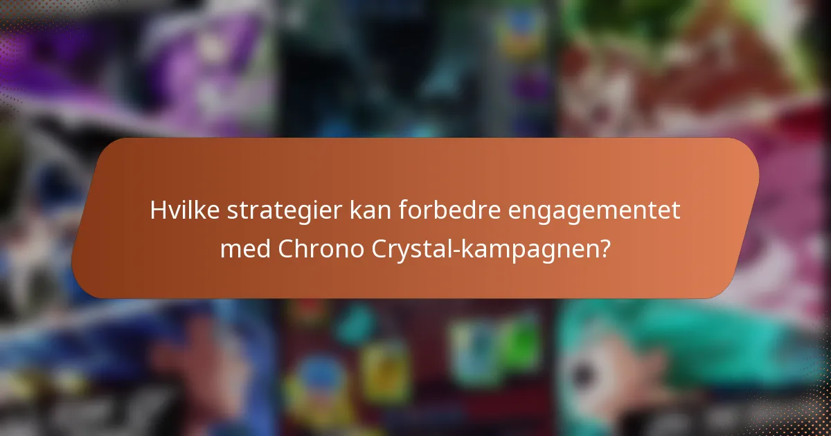 Hvilke strategier kan forbedre engagementet med Chrono Crystal-kampagnen?
