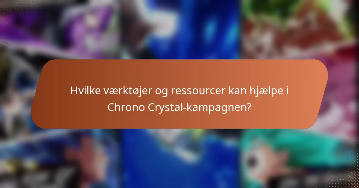 Hvilke værktøjer og ressourcer kan hjælpe i Chrono Crystal-kampagnen?