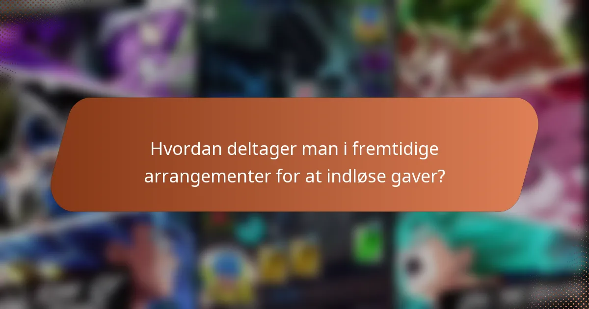 Hvordan deltager man i fremtidige arrangementer for at indløse gaver?