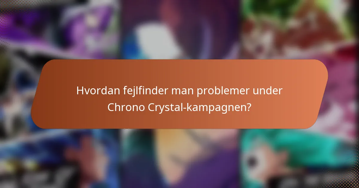 Hvordan fejlfinder man problemer under Chrono Crystal-kampagnen?