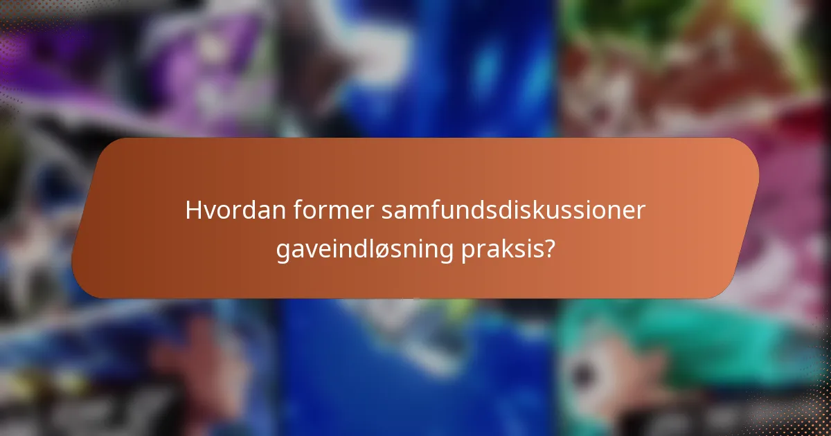 Hvordan former samfundsdiskussioner gaveindløsning praksis?