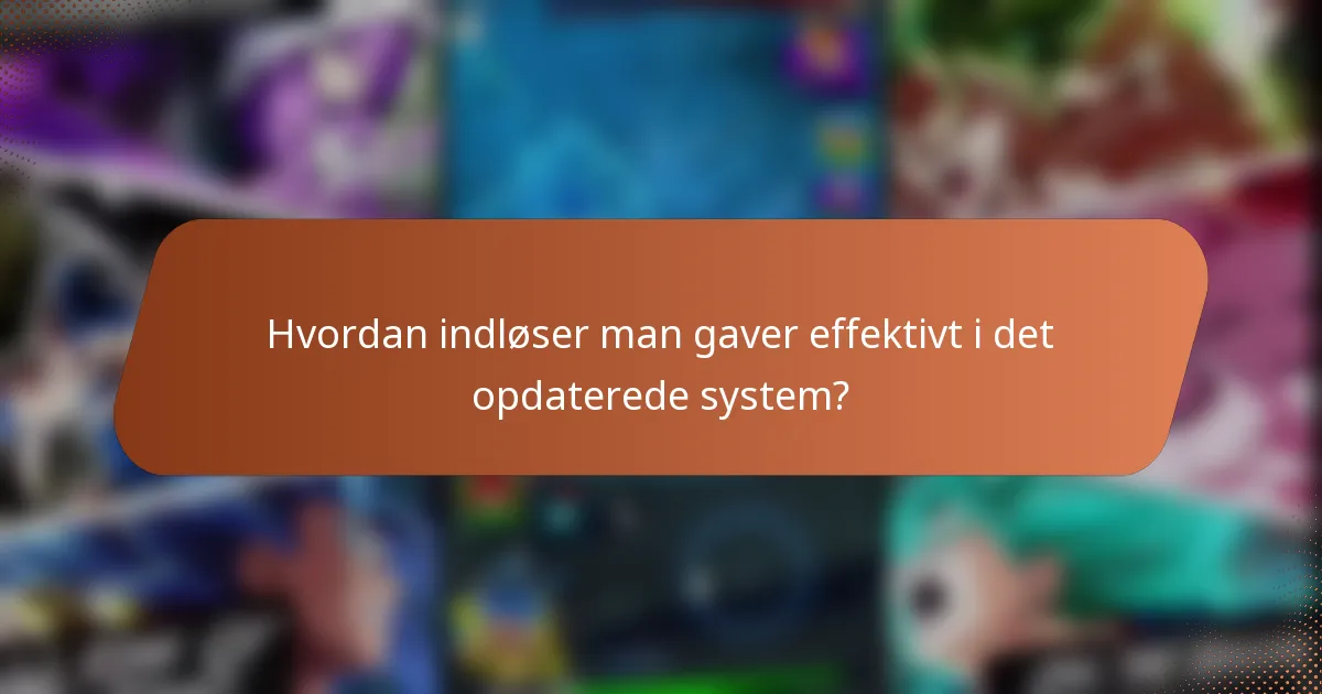 Hvordan indløser man gaver effektivt i det opdaterede system?