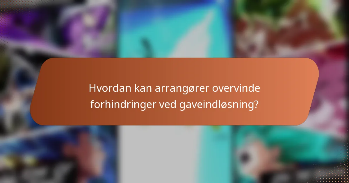 Hvordan kan arrangører overvinde forhindringer ved gaveindløsning?
