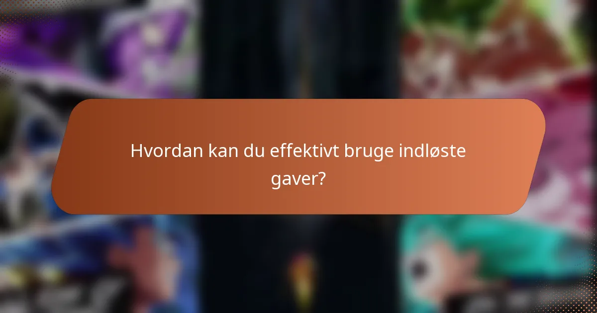 Hvordan kan du effektivt bruge indløste gaver?