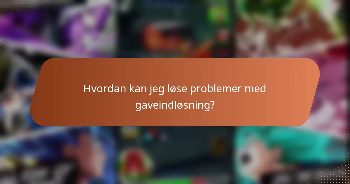 Hvordan kan jeg løse problemer med gaveindløsning?