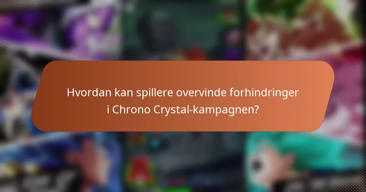 Hvordan kan spillere overvinde forhindringer i Chrono Crystal-kampagnen?