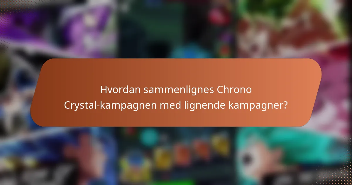 Hvordan sammenlignes Chrono Crystal-kampagnen med lignende kampagner?