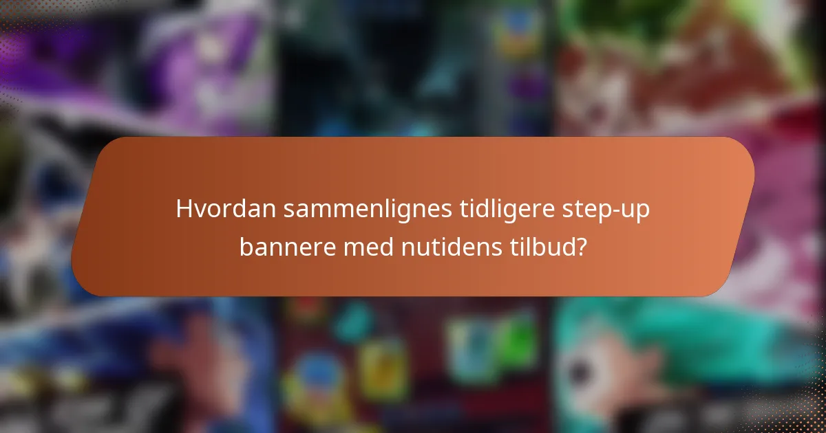 Hvordan sammenlignes tidligere step-up bannere med nutidens tilbud?