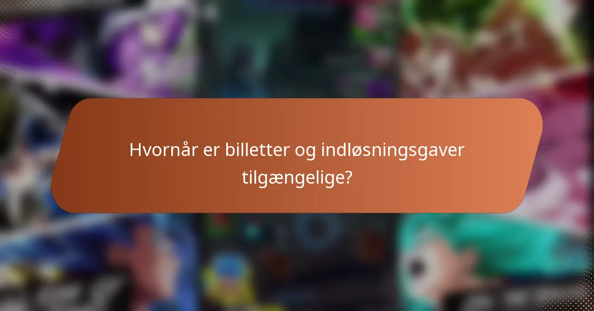 Hvornår er billetter og indløsningsgaver tilgængelige?